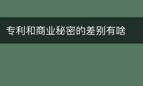 专利和商业秘密的差别有啥