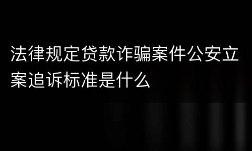 法律规定贷款诈骗案件公安立案追诉标准是什么