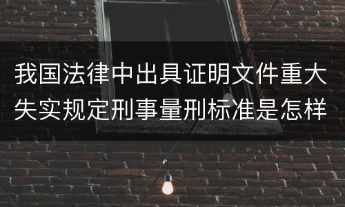 我国法律中出具证明文件重大失实规定刑事量刑标准是怎样