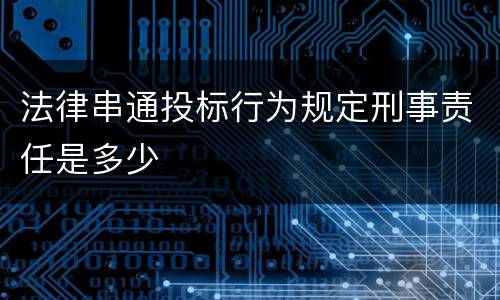 法律串通投标行为规定刑事责任是多少