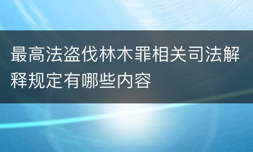 最高法盗伐林木罪相关司法解释规定有哪些内容