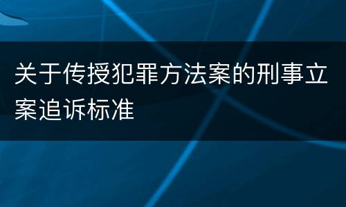 关于传授犯罪方法案的刑事立案追诉标准