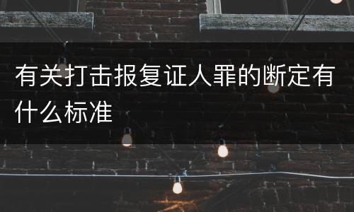 有关打击报复证人罪的断定有什么标准