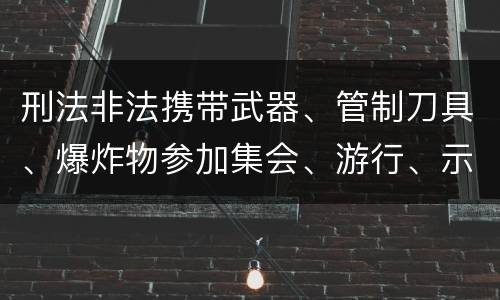 刑法非法携带武器、管制刀具、爆炸物参加集会、游行、示威罪构成要件