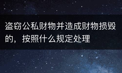 盗窃公私财物并造成财物损毁的，按照什么规定处理