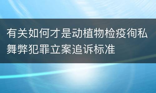 有关如何才是动植物检疫徇私舞弊犯罪立案追诉标准