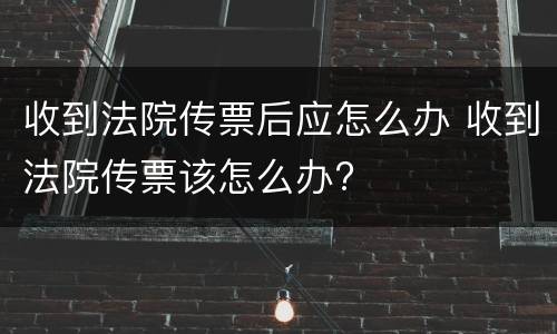 收到法院传票后应怎么办 收到法院传票该怎么办?