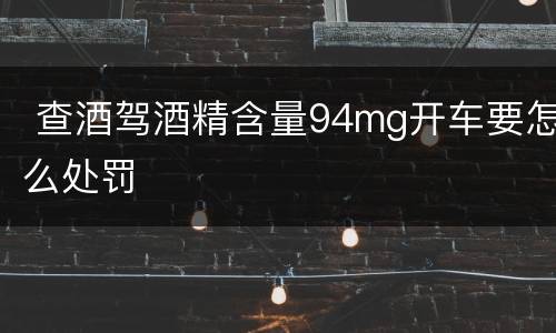  查酒驾酒精含量94mg开车要怎么处罚