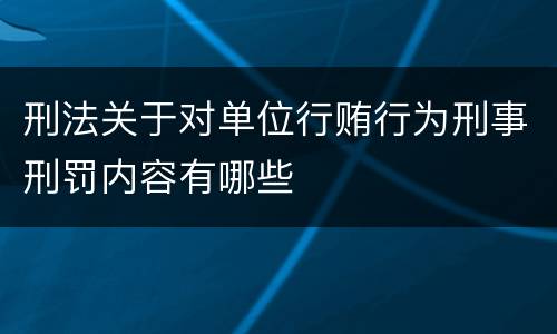 刑法关于对单位行贿行为刑事刑罚内容有哪些