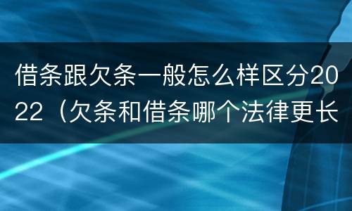 借条跟欠条一般怎么样区分2022（欠条和借条哪个法律更长）