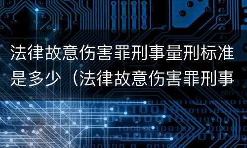 法律故意伤害罪刑事量刑标准是多少（法律故意伤害罪刑事量刑标准是多少条）