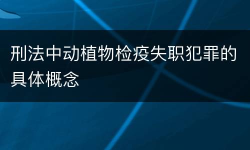 刑法中动植物检疫失职犯罪的具体概念