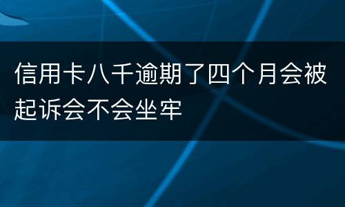 信用卡八千逾期了四个月会被起诉会不会坐牢