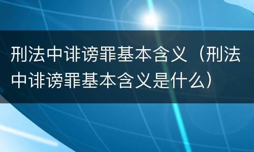 刑法中诽谤罪基本含义（刑法中诽谤罪基本含义是什么）