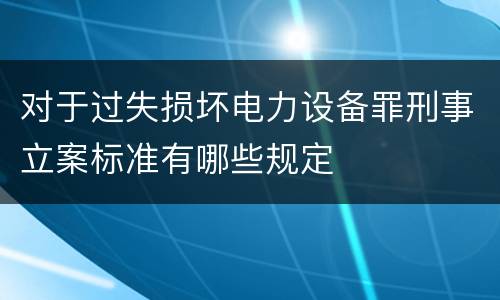 对于过失损坏电力设备罪刑事立案标准有哪些规定