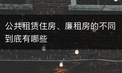 公共租赁住房、廉租房的不同到底有哪些