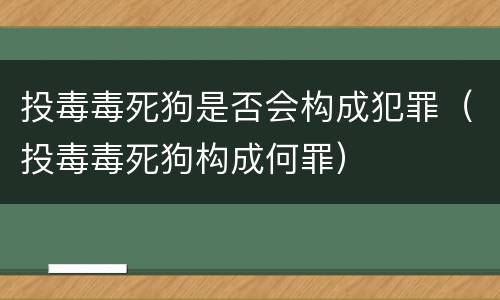 投毒毒死狗是否会构成犯罪（投毒毒死狗构成何罪）