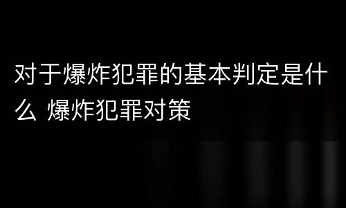 对于爆炸犯罪的基本判定是什么 爆炸犯罪对策