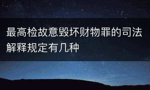 最高检故意毁坏财物罪的司法解释规定有几种