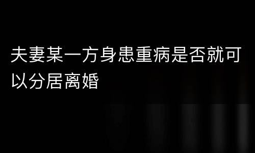 夫妻某一方身患重病是否就可以分居离婚