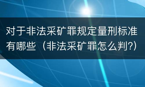 对于非法采矿罪规定量刑标准有哪些（非法采矿罪怎么判?）