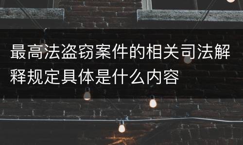 最高法盗窃案件的相关司法解释规定具体是什么内容