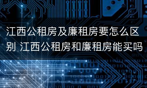 江西公租房及廉租房要怎么区别 江西公租房和廉租房能买吗