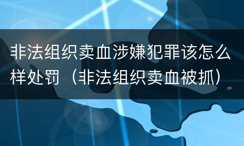 非法组织卖血涉嫌犯罪该怎么样处罚（非法组织卖血被抓）