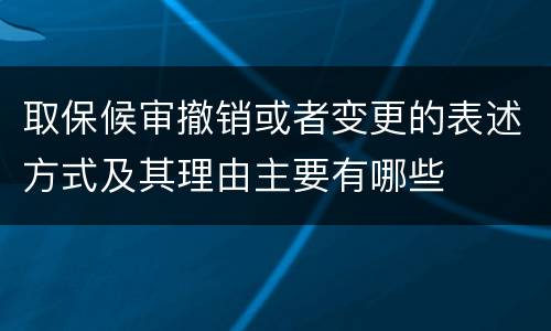 取保候审撤销或者变更的表述方式及其理由主要有哪些