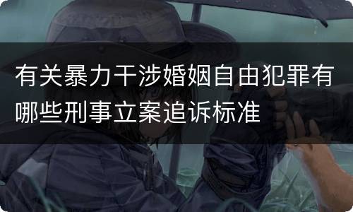 有关暴力干涉婚姻自由犯罪有哪些刑事立案追诉标准