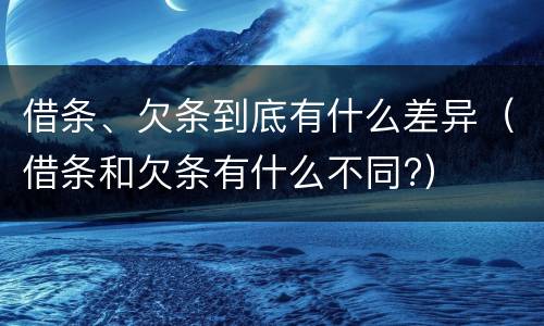 借条、欠条到底有什么差异（借条和欠条有什么不同?）