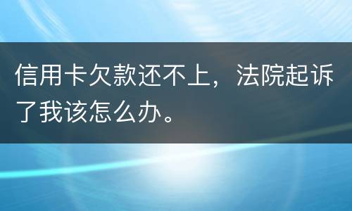 信用卡欠款还不上，法院起诉了我该怎么办。