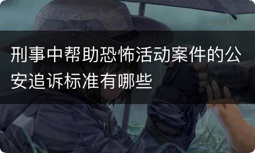 刑事中帮助恐怖活动案件的公安追诉标准有哪些