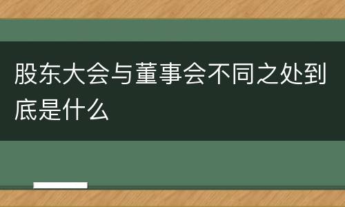 股东大会与董事会不同之处到底是什么