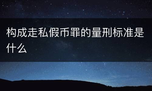 构成走私假币罪的量刑标准是什么