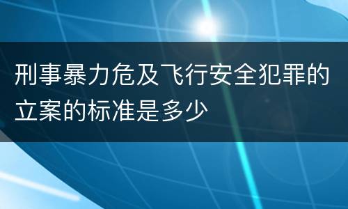 刑事暴力危及飞行安全犯罪的立案的标准是多少