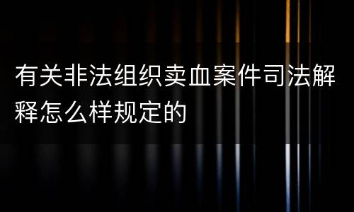 有关非法组织卖血案件司法解释怎么样规定的