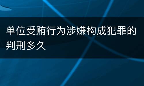 单位受贿行为涉嫌构成犯罪的判刑多久