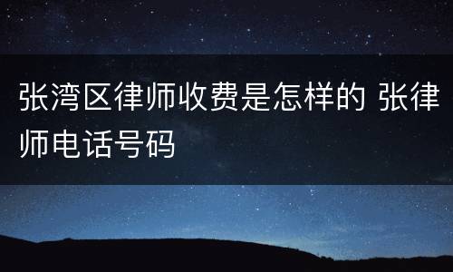 张湾区律师收费是怎样的 张律师电话号码