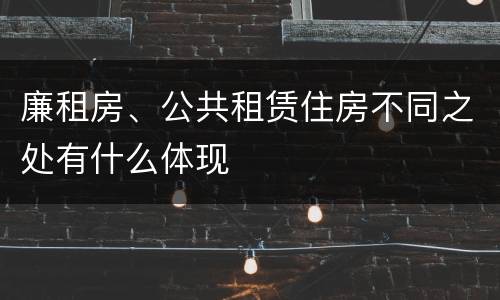 廉租房、公共租赁住房不同之处有什么体现