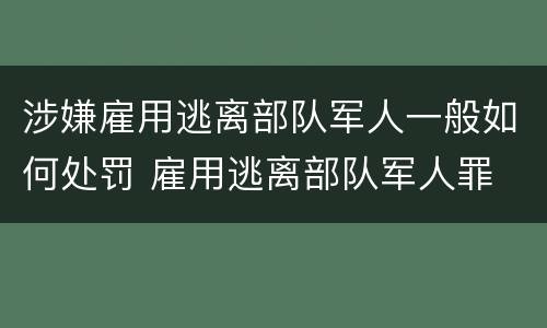 涉嫌雇用逃离部队军人一般如何处罚 雇用逃离部队军人罪