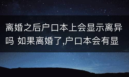 离婚之后户口本上会显示离异吗 如果离婚了,户口本会有显示吗