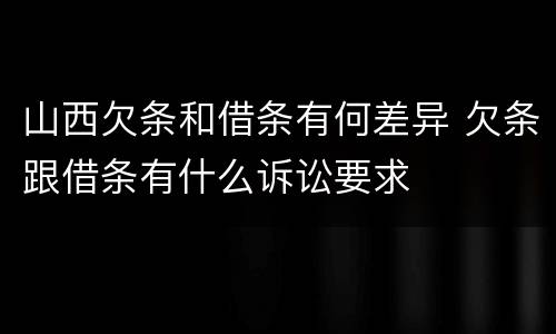 山西欠条和借条有何差异 欠条跟借条有什么诉讼要求