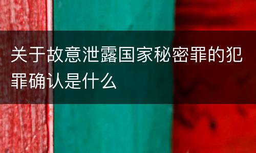 关于故意泄露国家秘密罪的犯罪确认是什么