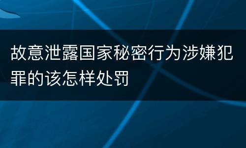 故意泄露国家秘密行为涉嫌犯罪的该怎样处罚