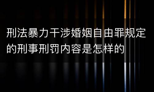 刑法暴力干涉婚姻自由罪规定的刑事刑罚内容是怎样的