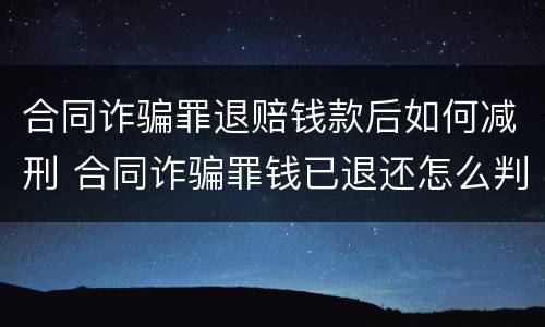 合同诈骗罪退赔钱款后如何减刑 合同诈骗罪钱已退还怎么判