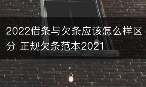 2022借条与欠条应该怎么样区分 正规欠条范本2021