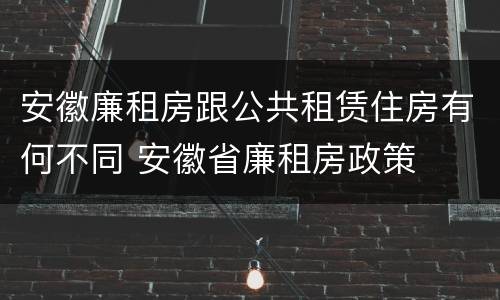 安徽廉租房跟公共租赁住房有何不同 安徽省廉租房政策