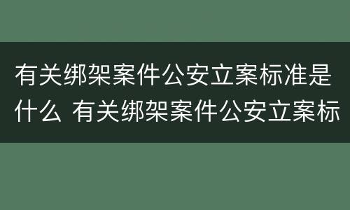 有关绑架案件公安立案标准是什么 有关绑架案件公安立案标准是什么法律